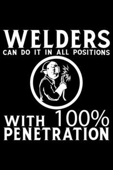 Paperback Welders Can Do It In All Positions With 100% Penetration: Cool Welder Life Journal Notebook - Welder Gifts - Welding Lover Notebook Journal - Welder E Book