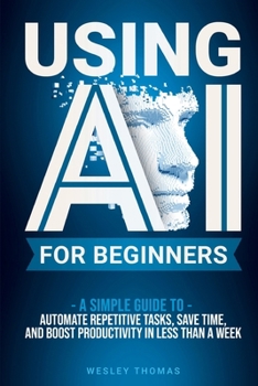 Paperback Using AI for Beginners: A Simple Guide To Automate Repetitive Tasks, Save Time, And Boost Productivity In Less Than A Week Book
