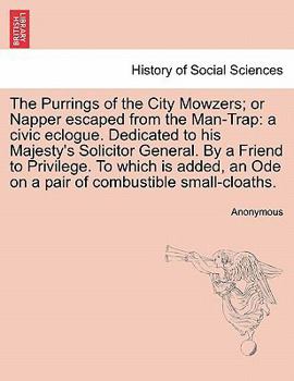 The Purrings of the City Mowzers; or Napper escaped from the Man-Trap: a civic eclogue. Dedicated to his Majesty's Solicitor General. By a Friend to ... Ode on a pair of combustible small-cloaths.