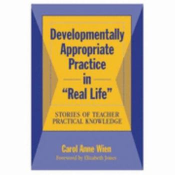 Paperback Developmentally Appropriate Practice in "Real Life": Stories of Teacher Practical Knowledge Book