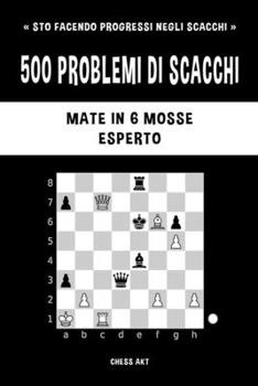 Paperback 500 problemi di scacchi, Mate in 6 mosse, Esperto: Risolvi esercizi di scacchi e migliora le tue abilità tattiche. [Italian] Book