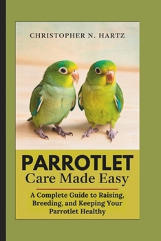Paperback Parrotlet Care Made Easy: A Complete Guide to Raising, Breeding, and Keeping Your Parrotlet Healthy Book