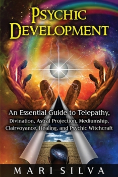 Paperback Psychic Development: An Essential Guide to Telepathy, Divination, Astral Projection, Mediumship, Clairvoyance, Healing, and Psychic Witchcr Book