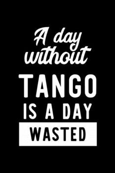 A Day Without Tango Is A Day Wasted: Notebook for Tango Lover | Great Christmas & Birthday Gift Idea for Tango Fan | Tango Journal | Tango Fan Diary | 100 pages 6x9 inches