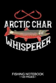 Arctic Char Whisperer Fishing Notebook 120 Pages: 6"x 9'' College Ruled Lined Paperback Arctic Char Fish-ing Freshwater Game Fly Journal Composition ... Planner Notepad Log-Book Paper Sheets School
