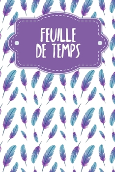 Paperback Feuille de Temps: Feuilles de temps hebdomadaires à remplir pendant 2 ans - Motif: Plumes [French] Book