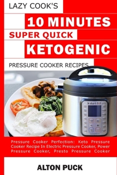 Lazy Cook's 10 Minutes Super Quick Ketogenic Pressure Cooker Recipes: Pressure cooker perfection: Keto pressure cooker recipe in electric pressure cooker, power pressure cooker, presto pressure cooke