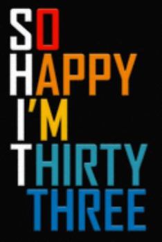 So Happy I'm Thirty Three: Funny 33rd Birthday Journal / Notebook / Diary / Notepad / Appreciation Gift / Unique Card Alternative / 33 Year Old Gift ( 6 x 9 Blank Lined Paperback )