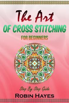The Art of Cross Stitching for Beginners: Step By Step Guide