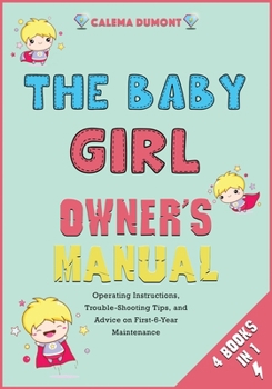 The Baby Girl Owner's Manual [4 in 1]: Operating Instructions, Trouble-Shooting Tips, and Advice on First-6-Year Maintenance