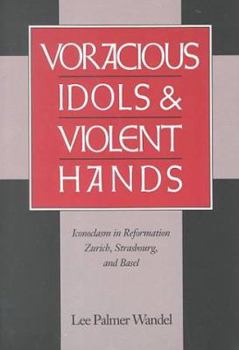 Paperback Voracious Idols and Violent Hands: Iconoclasm in Reformation Zurich, Strasbourg, and Basel Book