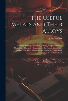 Paperback The Useful Metals and Their Alloys: Including Mining Ventilation, Mining Jurisprudence and Metallurgic Chemistry Employed in the Conversion of Iron, C Book