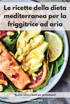 Paperback Le ricette della dieta mediterranea per la friggitrice ad aria: Ricette sane e facili per principianti. Mediterranean Diet (Italian Edition) [Italian] Book