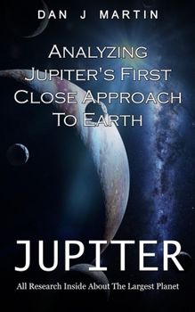 Paperback Jupiter: Analyzing Jupiter's First Close Approach To Earth (All Research Inside About The Largest Planet) Book