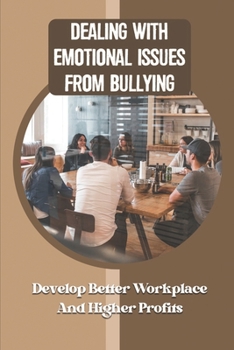 Paperback Dealing With Emotional Issues From Bullying: Develop Better Workplace And Higher Profits: Educate Your Child About Bullying Book