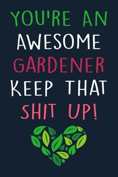 Paperback You're An Awesome Gardener Keep That Shit Up!: Gardener Journal & Diary With Lined Pages, Funny Notebook For Gardeners, Gag Gift For Gardeners. Book