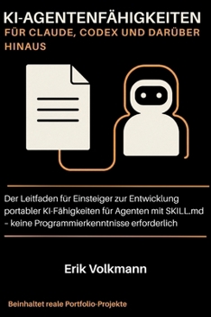 KI-AGENTENFÄHIGKEITEN FÜR CLAUDE, CODEX UND DARÜBER HINAUS: Der Leitfaden für Anfänger zum Erstellen portabler KI-Fähigkeiten für Agenten mit SKILL.md ... erforderlich (German Edition)