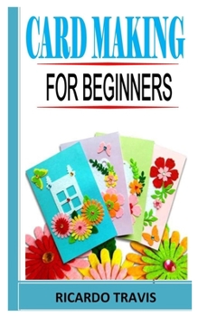Paperback Card Making for Beginners: The complete guides on everything you need to know about card making from the scratch Book