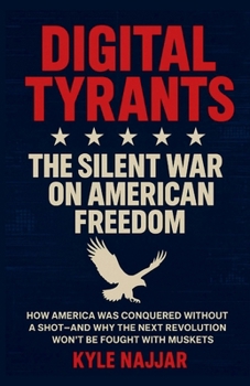 Digital Tyrants: The Silent War on American Freedom: How America Was Conquered Without a Shot—And Why the Next Revolution Won’t Be Fought With Muskets