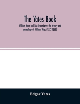 The Yates book: William Yates and his descendants; the history and genealogy of William Yates (1772-1868) of Greenwood, Me., and his wife, who was ... of her descent from Robert Morgan of Beverly