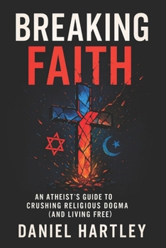Paperback Breaking Faith: An Atheist's Guide to Crushing Religious Dogma (and Living Free) - 2025 - Empower Reason, Challenge Traditions, Cultivate Logic for a Book