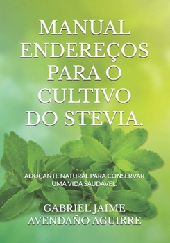 Manual Endere�os Para O Cultivo Do Stevia.: Ado�ante Natural Para Conservar Uma Vida Saud�vel.