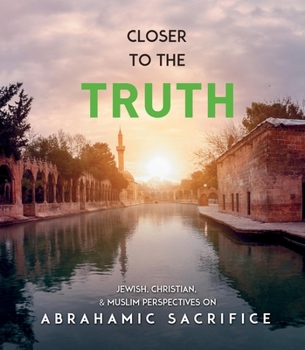 Paperback Closer to the Truth: Jewish, Christian, and Muslim Perspectives on Abrahamic Sacrifice Book