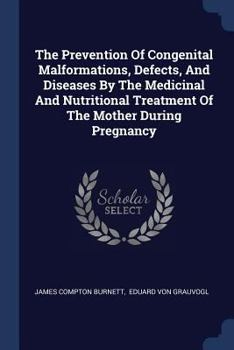 Paperback The Prevention Of Congenital Malformations, Defects, And Diseases By The Medicinal And Nutritional Treatment Of The Mother During Pregnancy Book