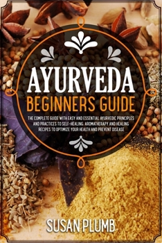 Paperback Ayurveda Beginners Guide: The Complete Guide with Easy and Essential Ayurvedic Principles and Practices to Self-Healing, Aromatherapy and Healin Book