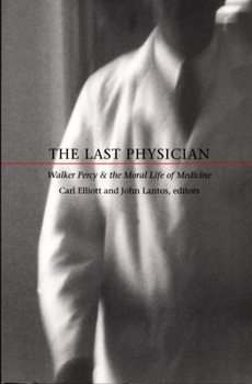 The Last Physician: Walker Percy and the Moral Life of Medicine