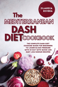 Paperback The Mediterranean Dash Diet Cookbook: The Complete Dash Diet Cooking Guide for Beginners to Lower Blood Pressure with 21-day with Quick and Easy Low S Book