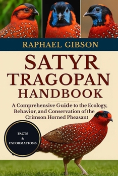 SATYR TRAGOPAN HANDBOOK: A Comprehensive Guide to the Ecology, Behavior, and Conservation of the Crimson Horned Pheasant