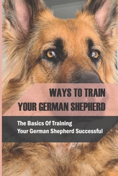 Paperback Ways To Train Your German Shepherd: The Basics Of Training Your German Shepherd Successful: Hand Cues For German Shepherd Training Book