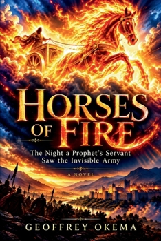 HORSES OF FIRE: The Night a Prophet’s Servant Saw the Invisible Army