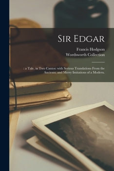 Paperback Sir Edgar;: a Tale, in Two Cantos: With Serious Translations From the Ancients; and Merry Imitations of a Modern. Book