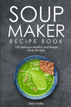 Paperback Soup Maker Recipe Book: 150 Delicious Healthy and Simple Soup Recipes Book