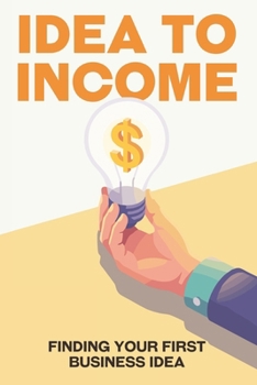 IDEA TO INCOME: HOW TO FIND YOUR FIRST BUSINESS IDEA (Escape the Rat Race)