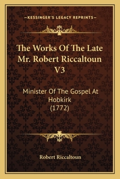 The Works Of The Late Mr. Robert Riccaltoun V3: Minister Of The Gospel At Hobkirk