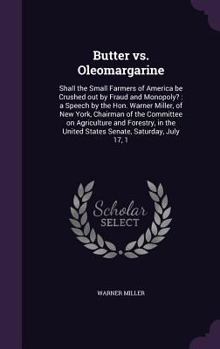 Butter vs. Oleomargarine: Shall the Small Farmers of America Be Crushed Out by Fraud and Monopoly?: A Speech by the Hon. Warner Miller, of New York, Chairman of the Committee on Agriculture and Forest