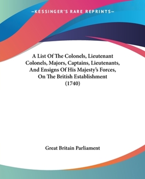 Paperback A List Of The Colonels, Lieutenant Colonels, Majors, Captains, Lieutenants, And Ensigns Of His Majesty's Forces, On The British Establishment (1740) Book