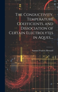 Hardcover The Conductivity, Temperature Coefficients, and Dissociation of Certain Electrolytes in Aques..., Book