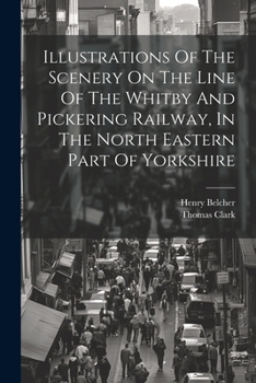 Paperback Illustrations Of The Scenery On The Line Of The Whitby And Pickering Railway, In The North Eastern Part Of Yorkshire Book