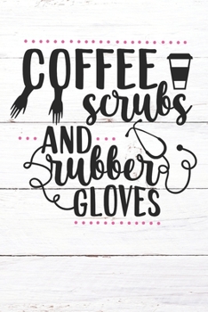 Coffee Scrubs and Rubber Gloves: Nurse Journal / Notebook / Diary - Funny Quote Nurse Gift for School, Work, Birthday, or Christmas