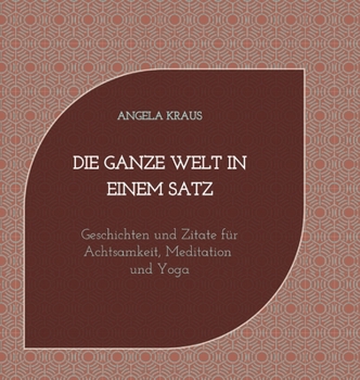 Hardcover Die ganze Welt in einem Satz: Geschichten und Zitate für Achtsamkeit, Meditation, Yoga [German] Book