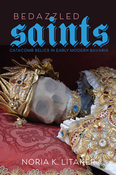 Hardcover Bedazzled Saints: Catacomb Relics in Early Modern Bavaria Book