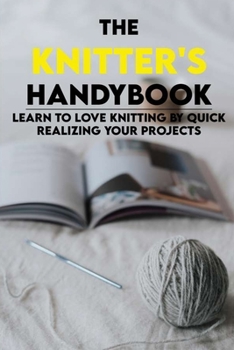 Paperback The Knitter's Handy Book: Learn To Love Knitting By Quick Realizing Your Projects: Knitting Stitches For Beginners Book