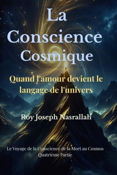 La Conscience Cosmique: Quand l'amour devient le langage de l'univers (Le voyage de la conscience, de la mort vers l’univers) (French Edition)