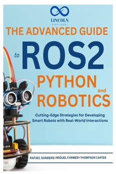 Paperback The Advanced Guide to ROS2 and Python Robotics: Cutting-Edge Strategies for Developing Smart Robots with Real-World Interactions Book