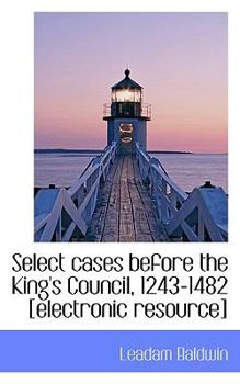 Select Cases Before the King's Council, 1243-1482 [Electronic Resource]