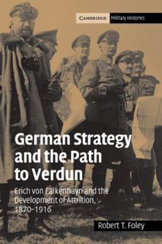 German Strategy and the Path to Verdun: Erich von Falkenhayn and the Development of Attrition, 1870-1916 (Cambridge Military Histories) - Book  of the Cambridge Military Histories